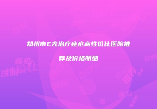 郑州市E光治疗痤疮高性价比医院推荐及价格明细