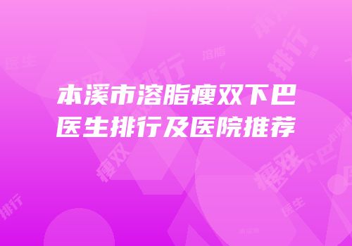 本溪市溶脂瘦双下巴医生排行及医院推荐