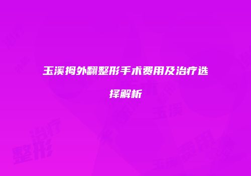 玉溪拇外翻整形手术费用及治疗选择解析