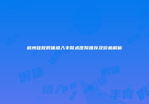 杭州硅胶假体植入丰臀术医院推荐及价格解析