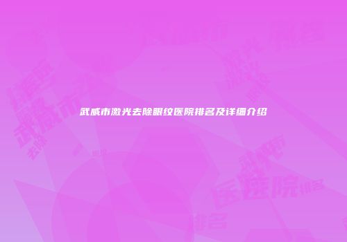 武威市激光去除眼纹医院排名及详细介绍