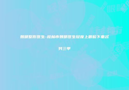 魏明整形医生-桂林市魏明医生轻度上眼睑下垂名列三甲