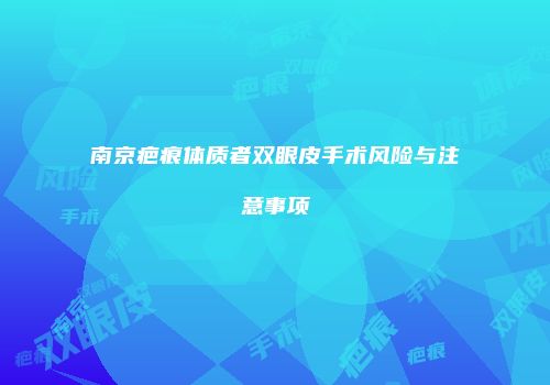 南京疤痕体质者双眼皮手术风险与注意事项