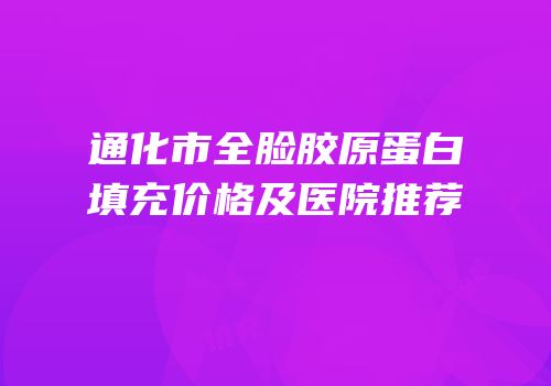 通化市全脸胶原蛋白填充价格及医院推荐