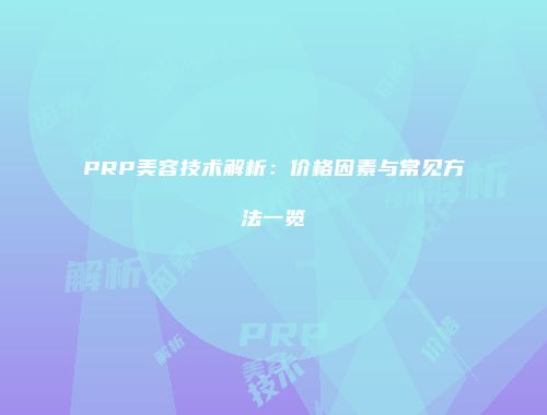 PRP美容技术解析：价格因素与常见方法一览