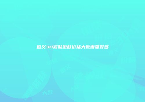 遵义3D紧肤嫩肤价格大致需要好多