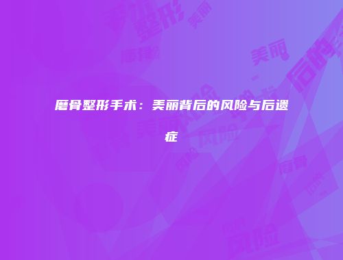 磨骨整形手术：美丽背后的风险与后遗症