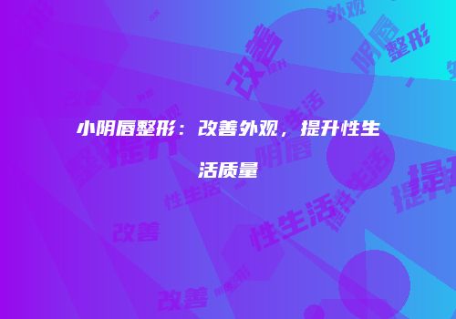 小阴唇整形：改善外观，提升性生活质量