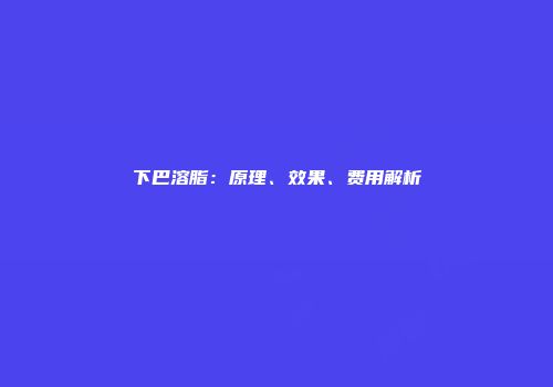 下巴溶脂：原理、效果、费用解析