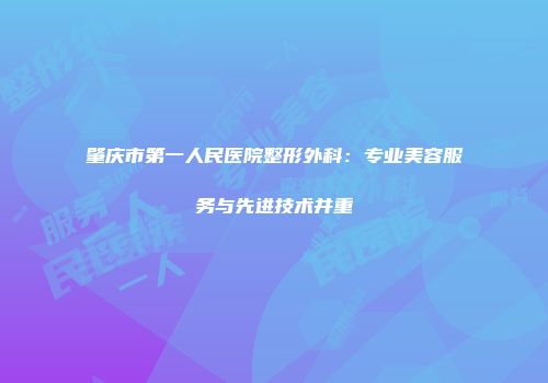 肇庆市第一人民医院整形外科：专业美容服务与先进技术并重