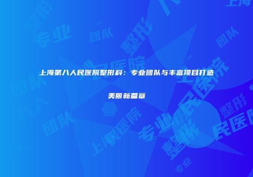 上海第八人民医院整形科：专业团队与丰富项目打造美丽新篇章