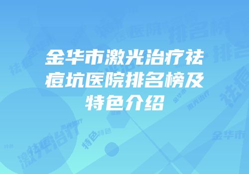 金华市激光治疗祛痘坑医院排名榜及特色介绍