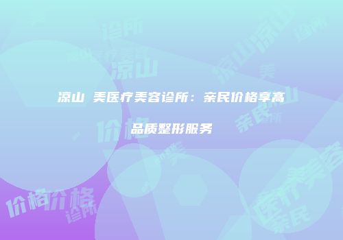 凉山玥美医疗美容诊所：亲民价格享高品质整形服务