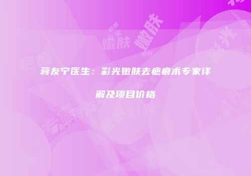 蒋友宁医生：彩光嫩肤去疤痕术专家详解及项目价格