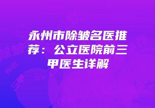 永州市除皱名医推荐：公立医院前三甲医生详解