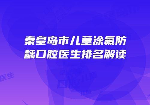 秦皇岛市儿童涂氟防龋口腔医生排名解读