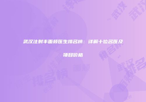 武汉注射丰面颊医生排名榜：详解十位名医及项目价格