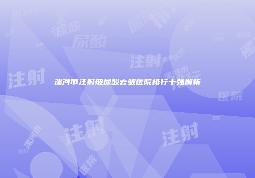 漯河市注射玻尿酸去皱医院排行十强解析