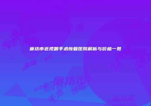 廊坊市近视眼手术恢复医院解析与价格一览