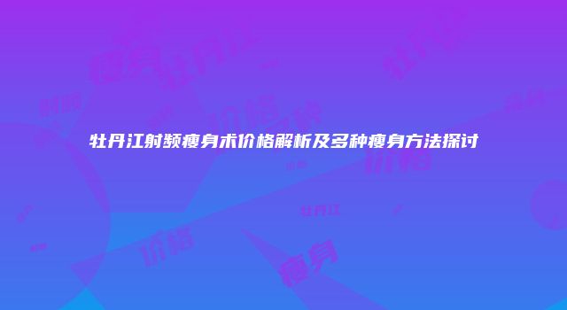 牡丹江射频瘦身术价格解析及多种瘦身方法探讨