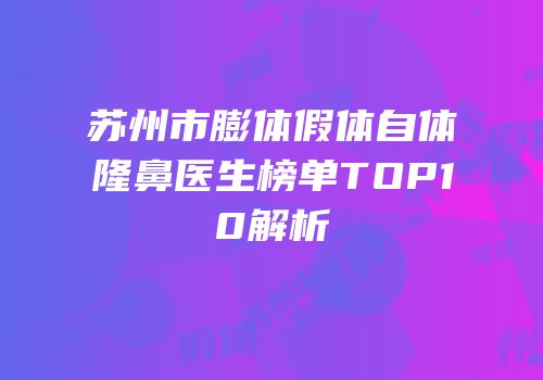 苏州市膨体假体自体隆鼻医生榜单TOP10解析