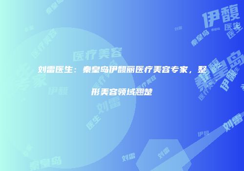 刘雷医生：秦皇岛伊馥丽医疗美容专家，整形美容领域翘楚