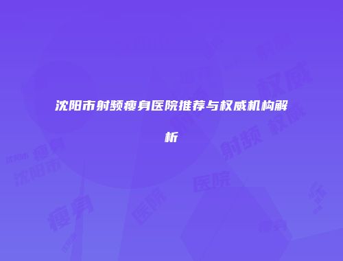 沈阳市射频瘦身医院推荐与权威机构解析