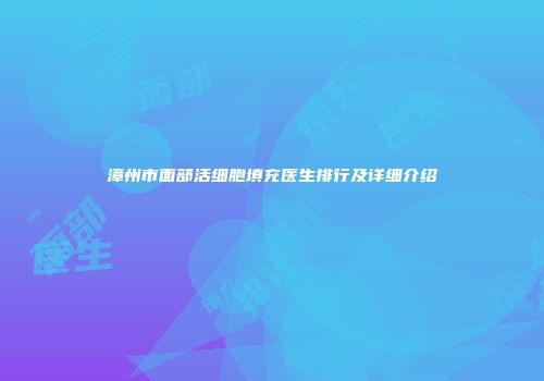 漳州市面部活细胞填充医生排行及详细介绍