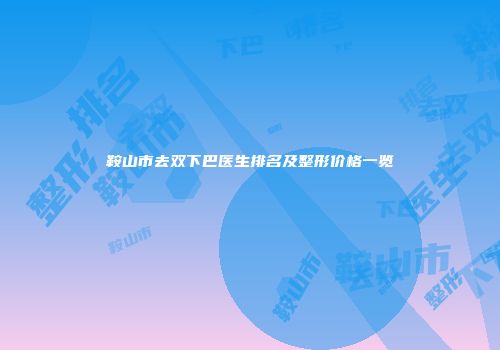 鞍山市去双下巴医生排名及整形价格一览