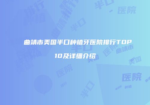 曲靖市美国半口种植牙医院排行TOP10及详细介绍