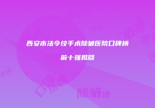 西安市法令纹手术除皱医院口碑榜前十强揭晓