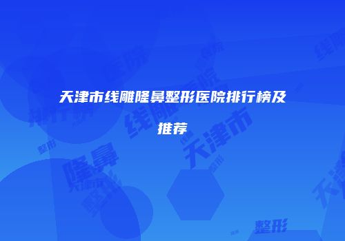 天津市线雕隆鼻整形医院排行榜及推荐