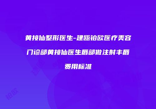 黄接仙整形医生-建瓯铂欧医疗美容门诊部黄接仙医生唇部做注射丰唇费用标准