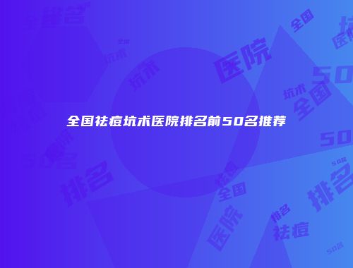 全国祛痘坑术医院排名前50名推荐