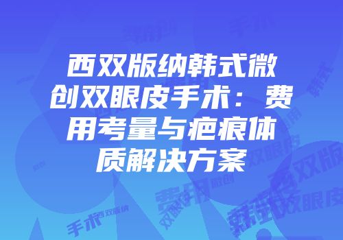 西双版纳韩式微创双眼皮手术：费用考量与疤痕体质解决方案
