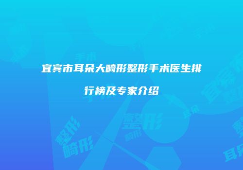 宜宾市耳朵大畸形整形手术医生排行榜及专家介绍