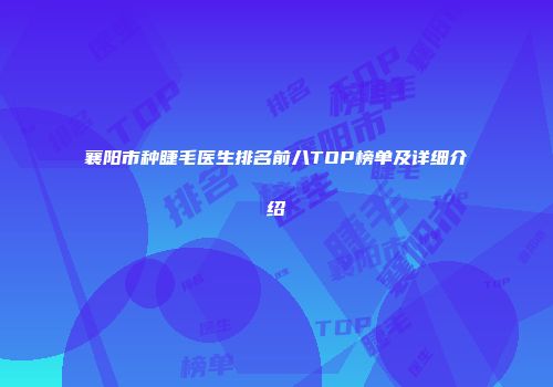 襄阳市种睫毛医生排名前八TOP榜单及详细介绍