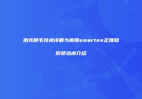 激光脱毛技术详解与南阳smartee正雅隐形矫治术介绍