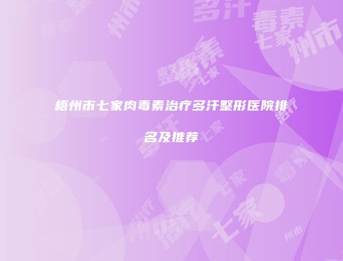 梧州市七家肉毒素治疗多汗整形医院排名及推荐