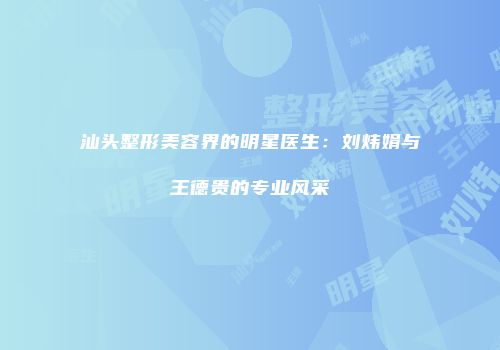 汕头整形美容界的明星医生：刘炜娟与王德贵的专业风采