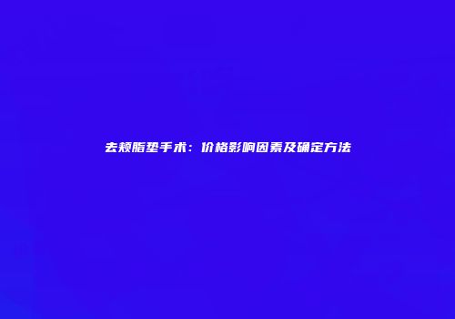 去颊脂垫手术：价格影响因素及确定方法