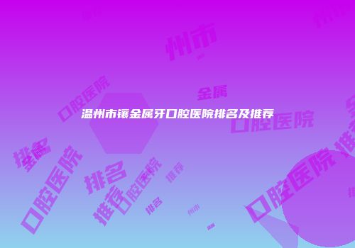 温州市镶金属牙口腔医院排名及推荐