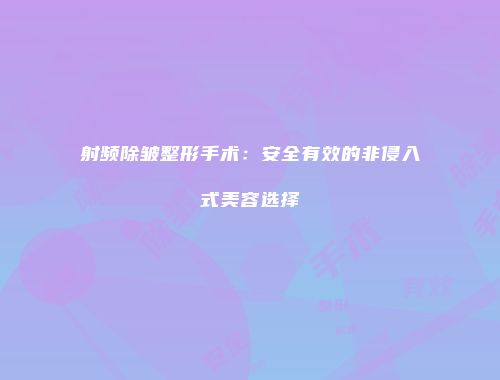射频除皱整形手术：安全有效的非侵入式美容选择