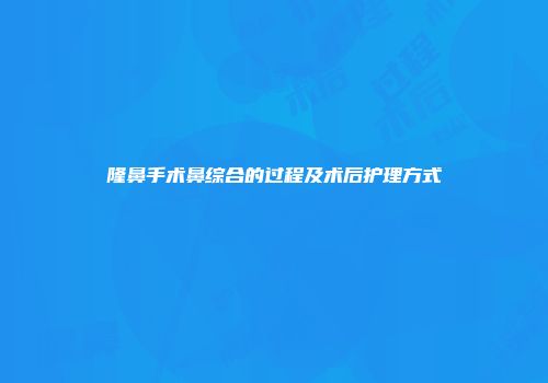 隆鼻手术鼻综合的过程及术后护理方式
