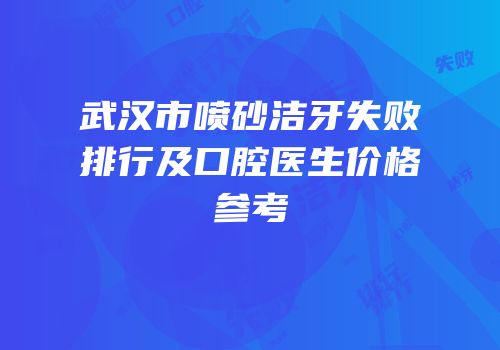 武汉市喷砂洁牙失败排行及口腔医生价格参考