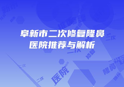 阜新市二次修复隆鼻医院推荐与解析