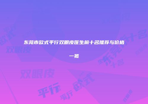 东莞市欧式平行双眼皮医生前十名推荐与价格一览