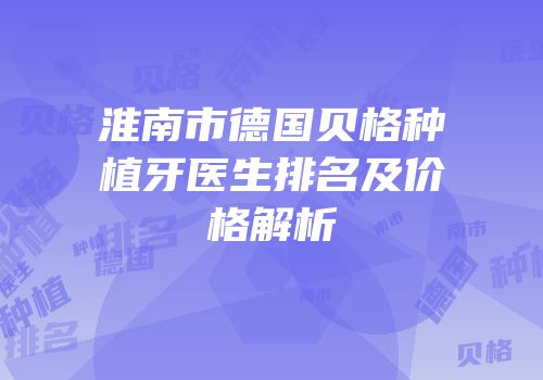 淮南市德国贝格种植牙医生排名及价格解析