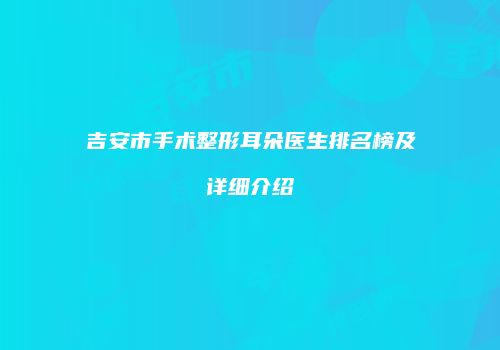 吉安市手术整形耳朵医生排名榜及详细介绍