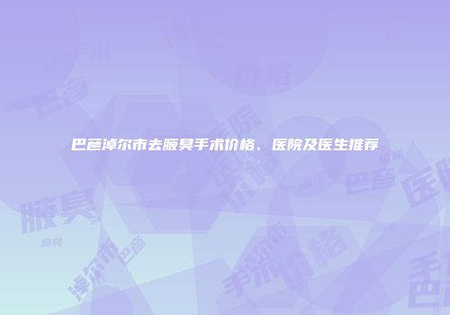 巴彦淖尔市去腋臭手术价格、医院及医生推荐